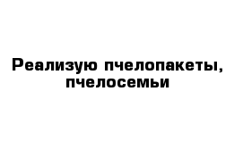 Реализую пчелопакеты, пчелосемьи